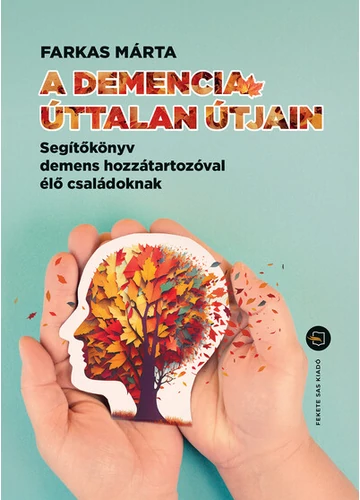 A demencia úttalan útjain - Segítőkönyv demens hozzátartozóval élő családoknak Farkas Márta
