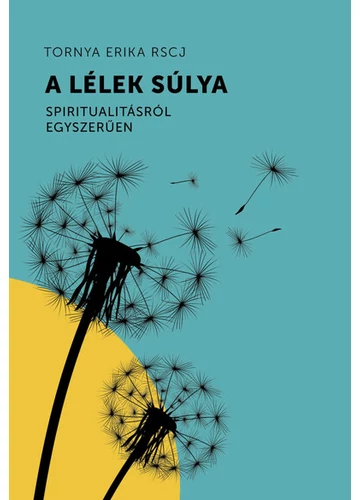 A lélek súlya - Spiritualitásról egyszerűen Tornya Erika RSCJ