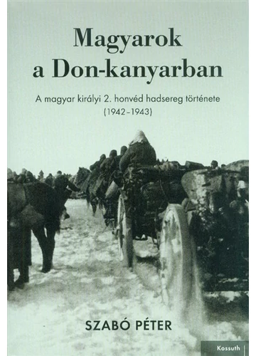 Magyarok a Don-kanyarban - A magyar királyi 2. honvéd hadsereg története (1942-1943) Szabó Péter