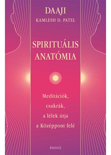 Spirituális anatómia - Meditációk, csakrák, a lélek útja a Középpont felé DAAJI - Kamlesh D. Patel