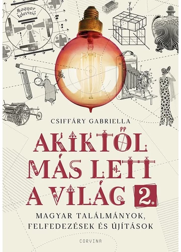 Akiktől más lett a világ 2. - Magyar találmányok, felfedezések és újítások CSIFFÁRY GABRIELLA