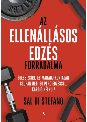 Az ellenállásos edzés forradalma - Égess zsírt, és maradj kortalan csupán heti 60 perc edzéssel, kardió nélkül! Sal Di Stefano