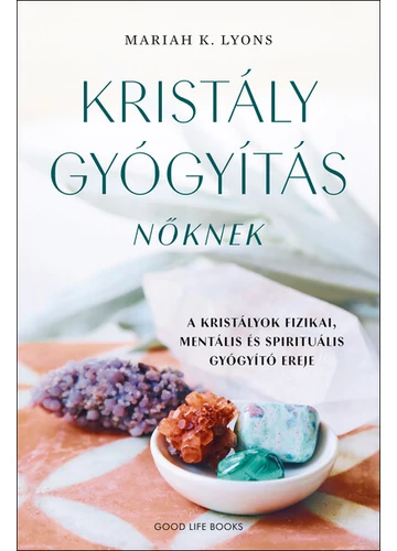 Kristálygyógyítás nőknek - A kristályok fizikai, mentális és spirituális gyógyító ereje Mariah K. Lyons