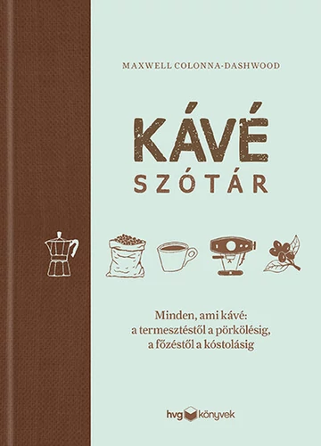 Kávészótár - Minden, ami kávé: a termesztéstől a pörkölésig, a főzéstől a kóstolásig Maxwell Colonna-Dashwood