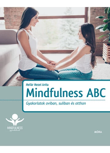 Mindfulness ABC - Gyakorlatok oviban, suliban és otthon Mellár Mezei Anita