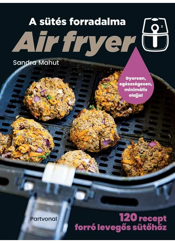 Air fryer - A sütés forradalma - 120 recept forró levegős sütőhöz Sandra Mahut