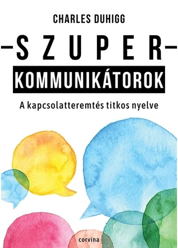 Szuperkommunikátorok – A kapcsolatteremtés titkos nyelve Charles Duhigg