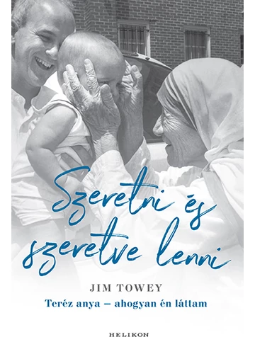 Szeretni és szeretve lenni - Teréz anya - ahogyan én láttam Jim Towey
