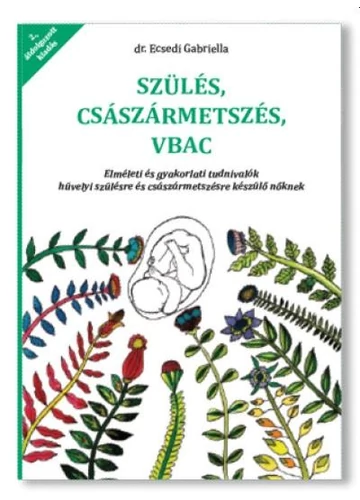 Szülés császármetszés VBAC - Elméleti és gyakorlati tudnivalók hüvelyi szülésre és császármetszésre készülő nőknek - dr. Ecsedi Gabriella