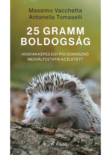 25 gramm boldogság. - Hogyan képes egy pici sündisznó megváltoztatni az életet? Antonella Tomaselli, Massimo Vacchetta