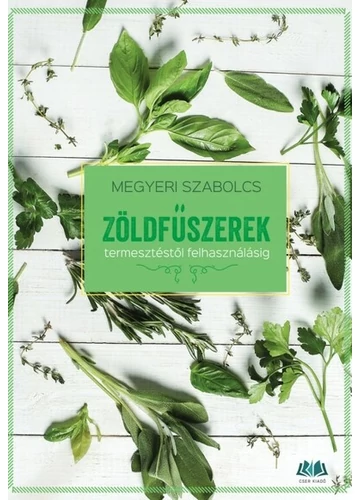 Zöldfűszerek - Termesztéstől felhasználásig Megyeri Szabolcs