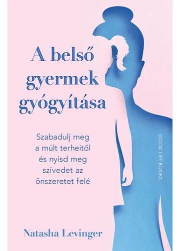 A belső gyermek gyógyítása - Szabadulj meg a múlt terheitől és nyisd meg szívedet az önszeretet felé Natasha Levinger