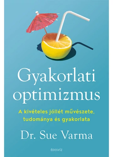 Gyakorlati optimizmus - A kivételes jóllét művészete, tudománya és gyakorlata Dr. Sue Varma