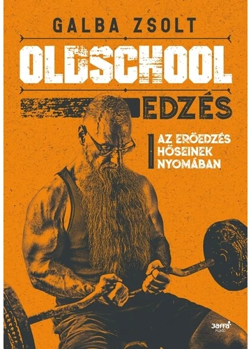 Oldschool edzés - Az erőedzés hőseinek nyomában Galba Zsolt