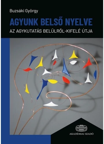 Agyunk belső nyelve - Az agykutatás belülről-kifelé útja Buzsáky György