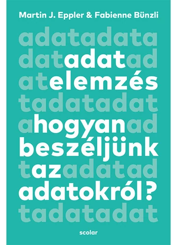Adatelemzés - Hogyan beszéljünk az adatokról? Fabienne Bünzli, Martin J. Eppler