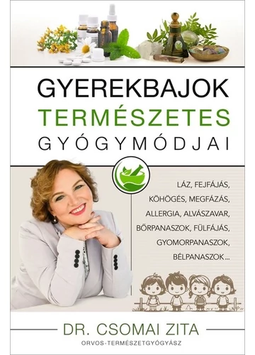 Gyerekbajok természetes gyógymódjai - Láz, fejfájás, köhögés, megfázás, allergia, alvászavar, bőrpanaszok, fülfájás, gyomor bélpanaszok… Dr. Csomai Zita