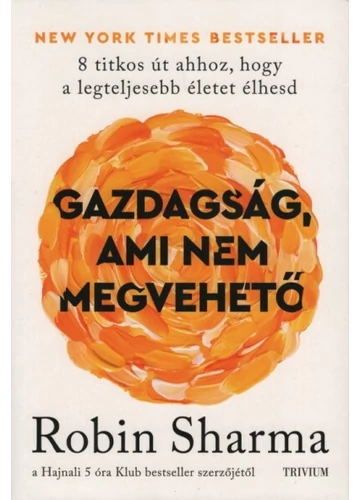 Gazdagság, ami nem megvehető - 8 titkos út ahhoz, hogy a legteljesebb életet élhesd Robin Sharma