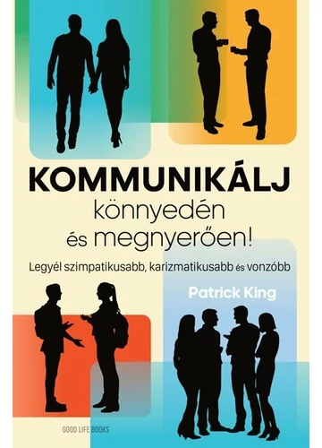 Kommunikálj könnyedén és megnyerően - Legyél szimpatikusabb, karizmatikusabb és vonzóbb Patrick King