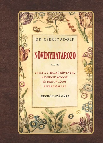  Növényhatározó vagyis vezér a virágzó növények neveinek könnyű és biztos kikereséséhez DR. CSEREY ADOLF