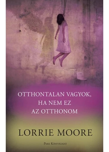 Otthontalan vagyok, ha nem ez az otthonom Lorrie Moore