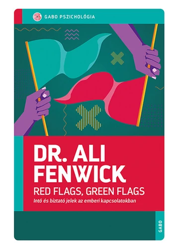 Red Flags, Green Flags - Intő és biztató jelek az emberi kapcsolatokban Dr. Ali Fenwick