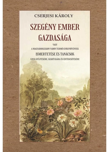 Szegény ember gazdasága vagy a Magyarországon vadon termő gyógynövények ismertetése és tanácsok ezek gyűjtésére, szárítására és értékesítésére  Cserjesi Károly