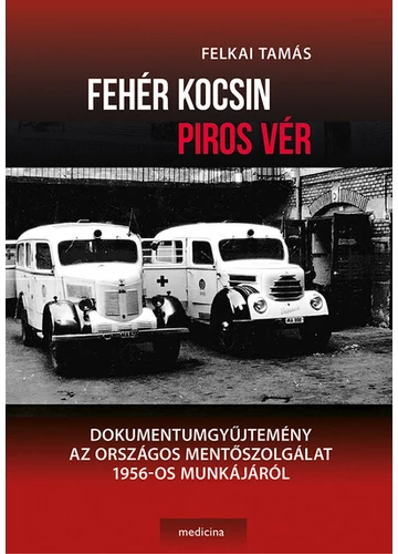 Fehér kocsin piros vér - Dokumentumgyűjtemény az Országos Mentőszolgálat 1956-os munkájáról Felkai Tamás, könyváruház, könyvesbolt, 