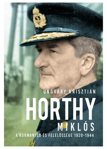 Horthy Miklós - A kormányzó és felelőssége 1920- 1945 (új kiadás) Ungváry Krisztián, konyvaruhaz.eu, sikerkönyvek, 