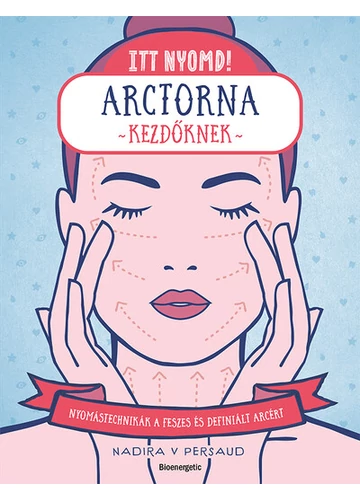 Itt nyomd! - Arctorna kezdőknek - Nyomástechnikák a feszes és ragyogó arcért Nadira V Persaud, konyvaruhaz.eu, könyvesbolt, 