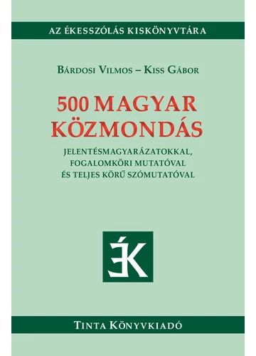 500 magyar közmondás - Jelentésmagyarázatokkal, fogalomköri mutatóval és teljes körű szómutatóval - Ékesszólás kiskönyvtára Bárdosi Vilmos, Kiss Gábor, konyvaruhaz.eu, sikerkönyv,