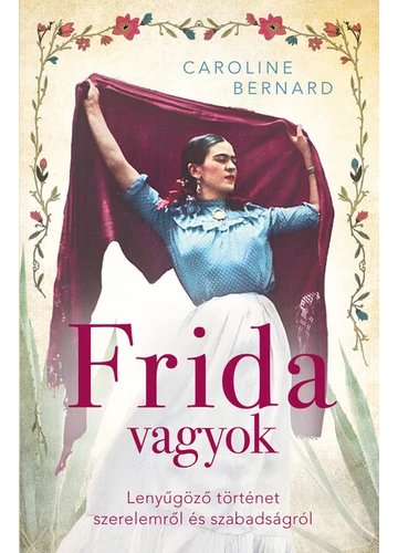 Frida vagyok - Lenyűgöző történet szerelemről és szabadságról Caroline Bernard