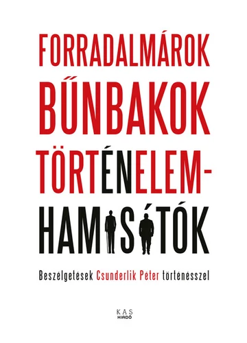Forradalmárok, bűnbakok, történelemhamisítók - Beszélgetések Csunderlik Péter történésszel