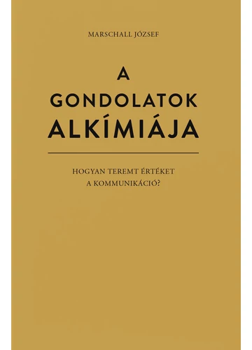 A gondolatok alkímiája - Hogyan teremt értéket a kommunikáció? Marschall József
