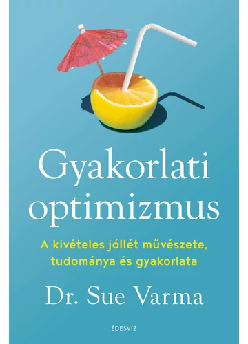 Gyakorlati optimizmus - A kivételes jóllét művészete, tudománya és gyakorlata Dr. Sue Varma