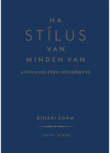 Ha stílus van, minden van - A stílusos férfi kézikönyve (új kiadás) Bihari Ádám