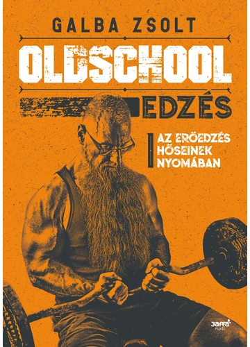 Oldschool edzés - Az erőedzés hőseinek nyomában Galba Zsolt