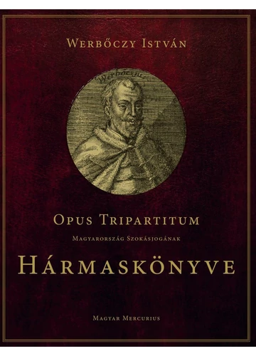 Opus Tripartitum - Magyarország szokásjogának Hármaskönyve Werbőczy István
