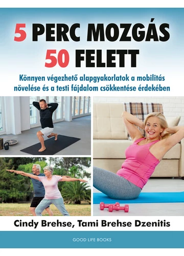 5 perc mozgás 50 felett - Könnyen végezhető alapgyakorlatok a mobilitás növelése és a testi fájdalom csökkentése érdekében Cindy Brehse, Tami Brehse Dzenitis