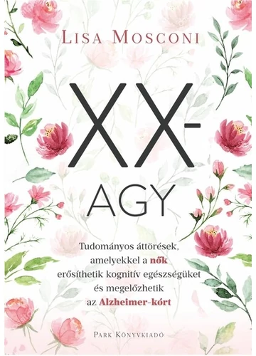 XX-agy - Tudományos áttörések, amelyekkel a nők erősíthetik kognitív egészségüket és megelőzhetik az Alzheimer-kórt Lisa Mosconi