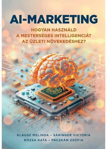 AI-marketing. Hogyan használd a mesterséges intelligenciát az üzleti növekedéshez?  Klausz Melinda-Sáringer Viktória-Rózsa Kata-Páczkán Zsófia, konyvaruhaz.eu, sikerkönyvek, 