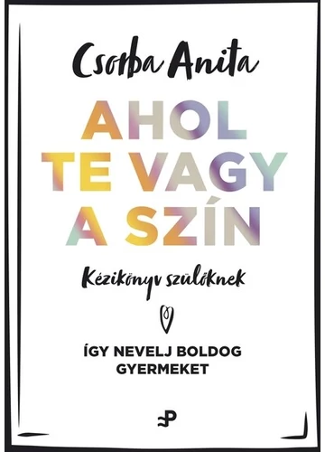 Ahol te vagy a szín - Kézikönyv szülőknek ? Így nevelj boldog gyermeket Csorba Anita, konyvaruhaz.eu, sikerkönyv, 