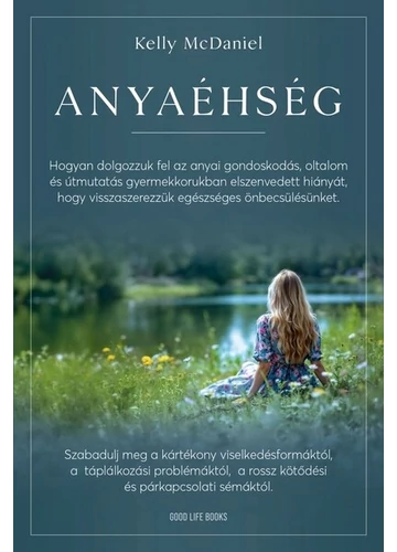 Anyaéhség - Hogyan dolgozzuk fel az anyai gondoskodás, oltalom és útmutatás gyermekkorban elszenvedett hiányát, hogy visszaszerezzük Kelly McDaniel, konyvaruhaz.eu, sikerkönyvek, 