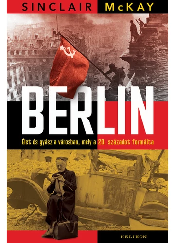 Berlin - Élet és gyász a városban, mely a 20. századot formálta Sinclair Mckay, konyvaruhaz.eu, sikerkönyv, 