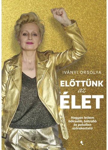 Előttünk az élet - Hogyan lettem bölcsebb, bátrabb és pokolian szórakoztató Iványi Orsolya, konyvaruhaz.eu, 