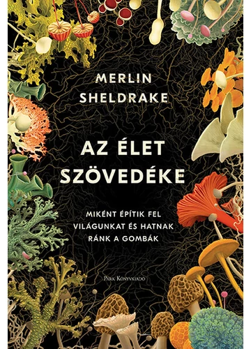 Az élet szövedéke - Miként építik fel világunkat és hatnak ránk a gombák (2. kiadás) Merlin Sheldrake, konyvaruhaz.eu, sikrkönyvek, 