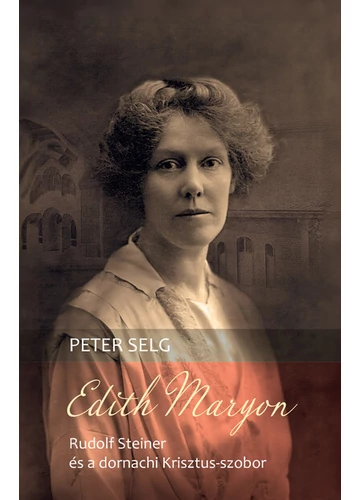 Edith Maryon - Rudolf Steiner és a dornachi Krisztus-szobor Peter Selg, konyvaruhaz.eu, sikerkönyvek,.