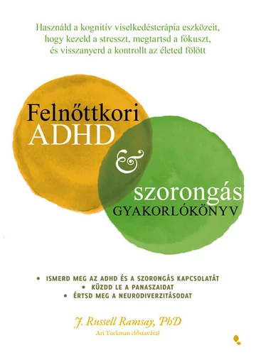 Felnőttkori ADHD&amp;szorongás gyakorlókönyv - Használd a kognitív viselkedésterápia eszközeit, hogy kezeld a stresszt, megtartsd a fókuszt, és visszanyerd a kontrollt Russel J. Ramsay, konvruhaz.eu, 