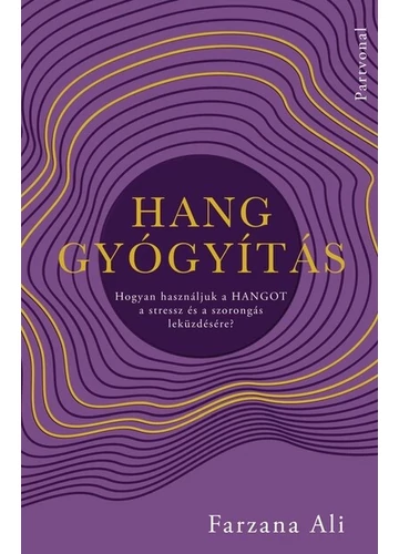 Hanggyógyítás - Hogyan használjuk a hangot a stressz és a szorongás leküzdésére? Farzana Ali, konyvaruhaz.eu, 
