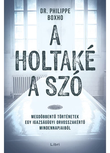 A holtaké a szó - Megdöbbentő történetek egy igazságügyi orvosszakértő mindennapjaiból Philippe Boxo, konyvaruhaz.eu, 